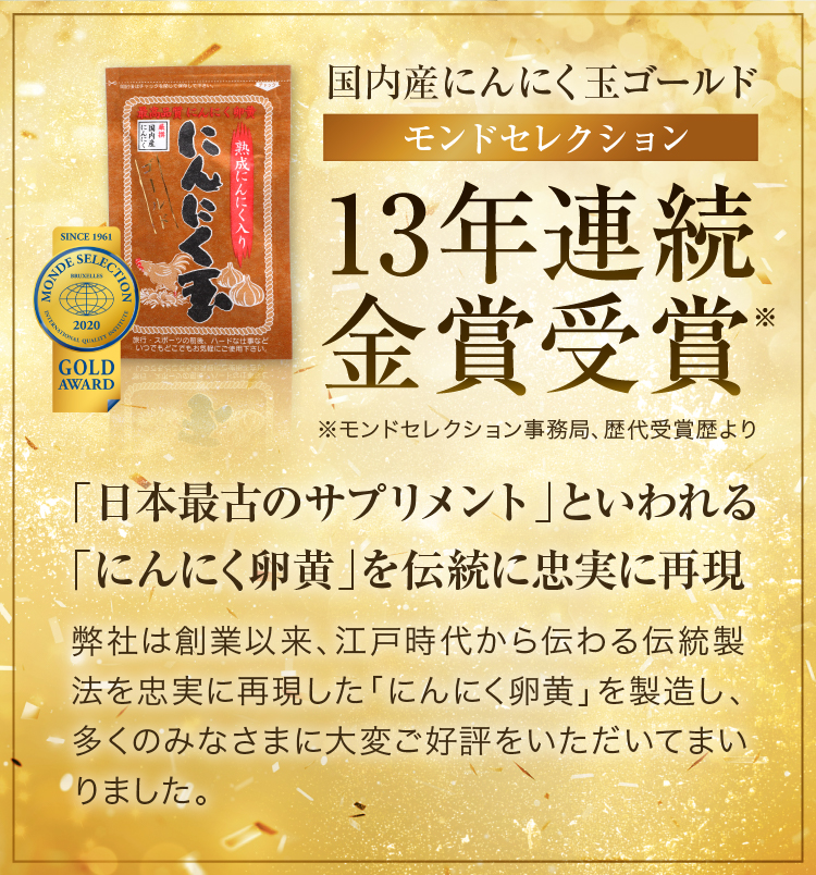 国内産にんにく玉ゴールド モンドセレクション 13年連続金賞受賞 「日本最古のサプリメント」といわれる「にんにく卵黄」を伝統に忠実に再現