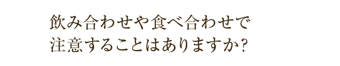 飲み合わせや食べ合わせで注意することはありますか？
