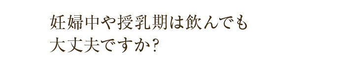 妊婦中や授乳期は飲んでも大丈夫ですか？
