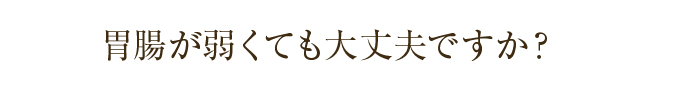 胃腸が弱くても大丈夫ですか？